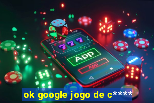 ok google jogo de c****